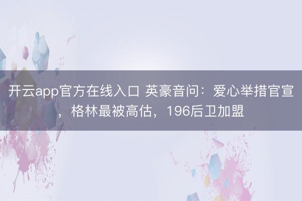 开云app官方在线入口 英豪音问：爱心举措官宣，格林最被高估，196后卫加盟
