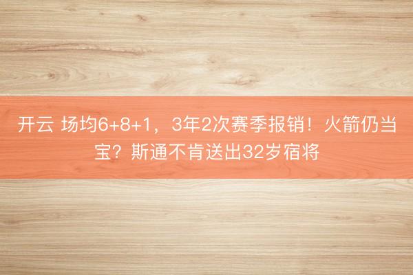 开云 场均6+8+1，3年2次赛季报销！火箭仍当宝？斯通不肯送出32岁宿将