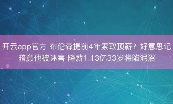 开云app官方 布伦森提前4年索取顶薪？好意思记暗意他被诬害 降薪1.13亿33岁将陷泥沼
