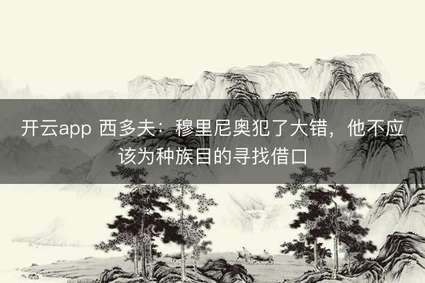 开云app 西多夫:穆里尼奥犯了大错,他不应该为种族目的寻找借口