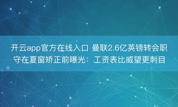 开云app官方在线入口 曼联2.6亿英镑转会职守在夏窗矫正前曝光:工资表比威望更刺目
