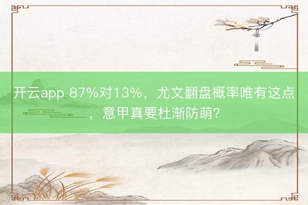 开云app 87%对13%，尤文翻盘概率唯有这点，意甲真要杜渐防萌？