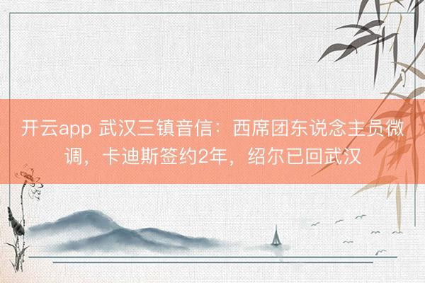 开云app 武汉三镇音信：西席团东说念主员微调，卡迪斯签约2年，绍尔已回武汉
