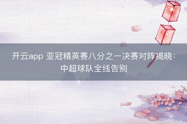 开云app 亚冠精英赛八分之一决赛对阵揭晓:中超球队全线告别
