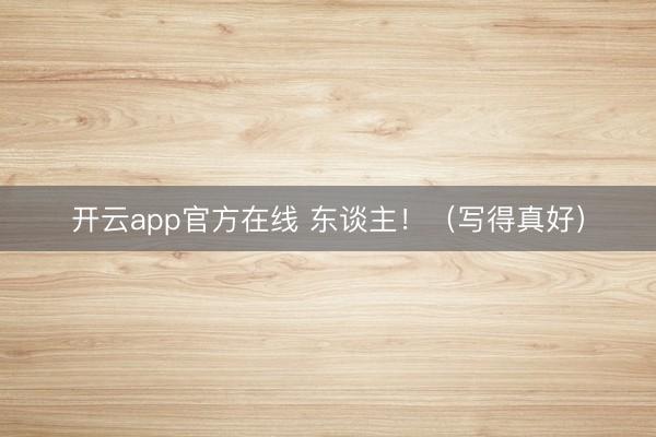 开云app官方在线 东谈主！（写得真好）