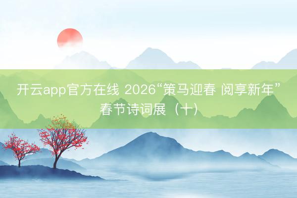 开云app官方在线 2026“策马迎春 阅享新年”春节诗词展（十）