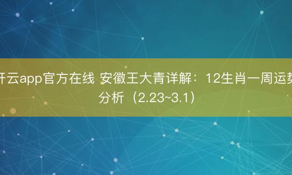 开云app官方在线 安徽王大青详解：12生肖一周运势分析（2.23~3.1）