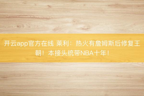 开云app官方在线 莱利:热火有詹姆斯后修复王朝!本接头统带NBA十年!
