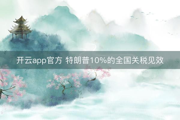 开云app官方 特朗普10%的全国关税见效