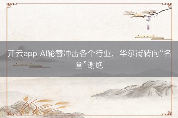 开云app AI轮替冲击各个行业，华尔街转向“名堂”谢绝
