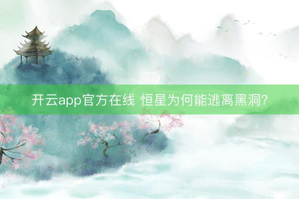 开云app官方在线 恒星为何能逃离黑洞？