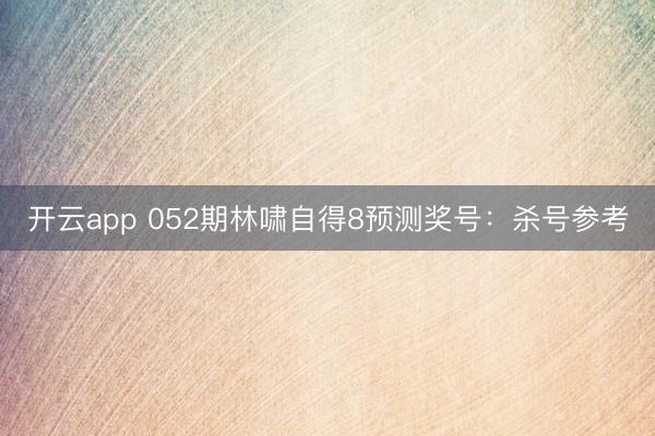 开云app 052期林啸自得8预测奖号：杀号参考