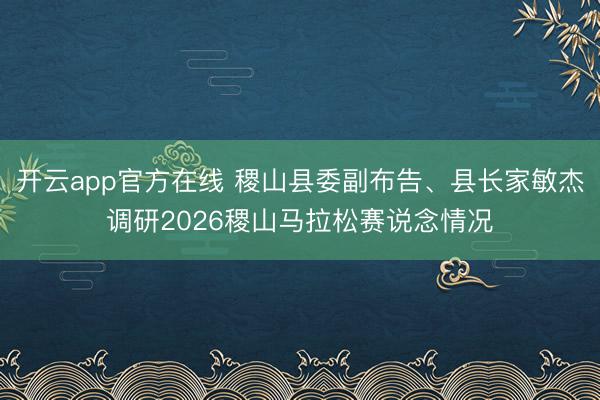 开云app官方在线 稷山县委副布告、县长家敏杰调研2026稷山马拉松赛说念情况