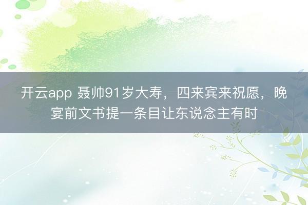 开云app 聂帅91岁大寿,四来宾来祝愿,晚宴前文书提一条目让东说念主有时
