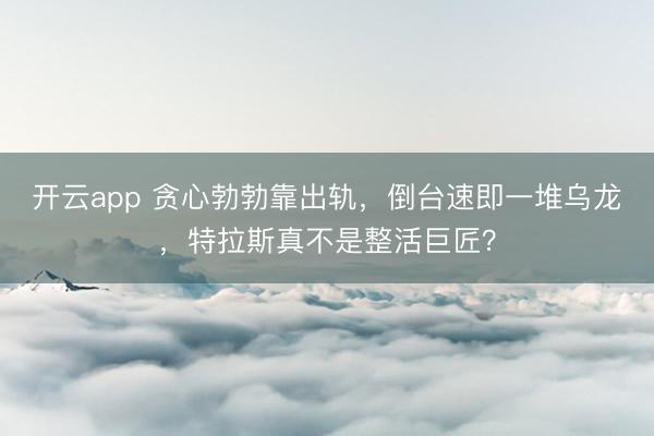 开云app 贪心勃勃靠出轨,倒台速即一堆乌龙,特拉斯真不是整活巨匠?