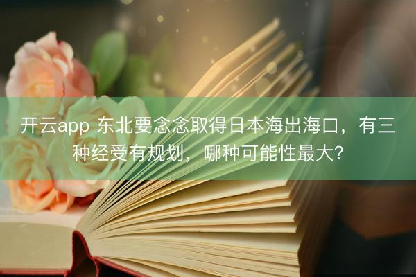 开云app 东北要念念取得日本海出海口,有三种经受有规划,哪种可能性最大?