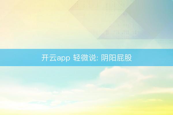 开云app 轻微说: 阴阳屁股