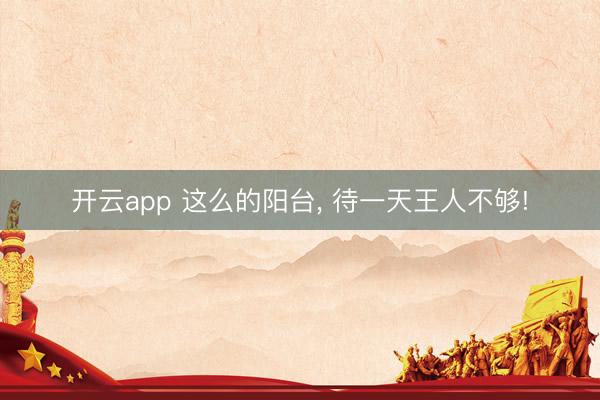 开云app 这么的阳台， 待一天王人不够!