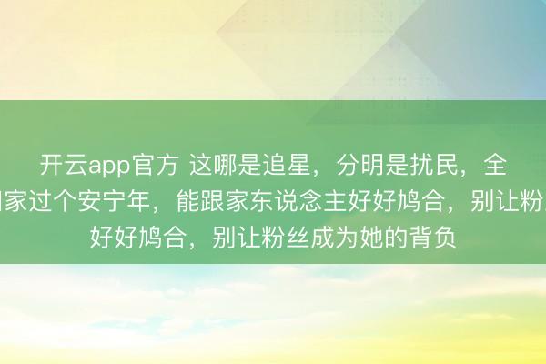 开云app官方 这哪是追星，分明是扰民，全红婵仅仅念念回家过个安宁年，能跟家东说念主好好鸠合，别让粉丝成为她的背负