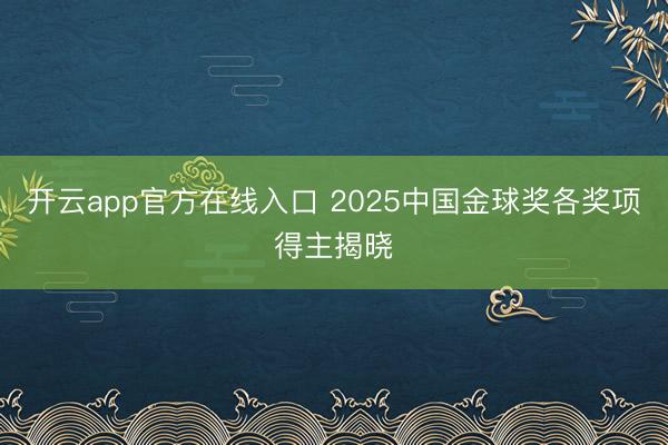 开云app官方在线入口 2025中国金球奖各奖项得主揭晓