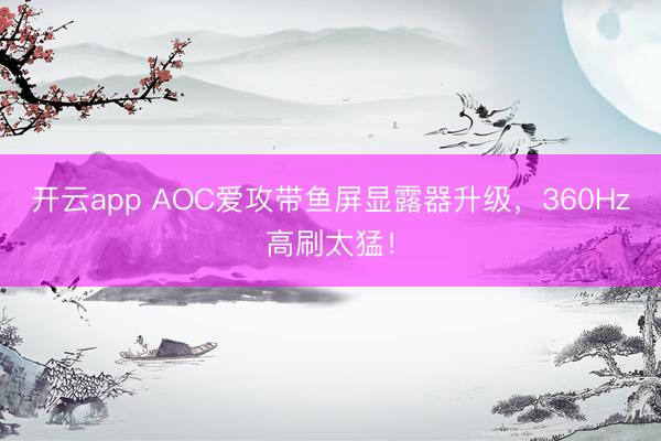 开云app AOC爱攻带鱼屏显露器升级，360Hz高刷太猛！