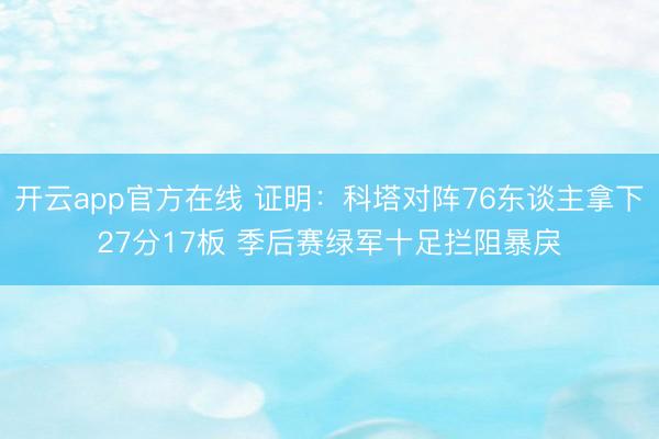 开云app官方在线 证明：科塔对阵76东谈主拿下27分17板 季后赛绿军十足拦阻暴戾