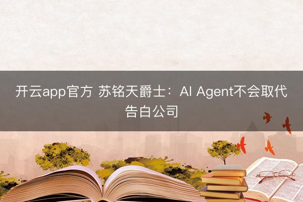 开云app官方 苏铭天爵士：AI Agent不会取代告白公司