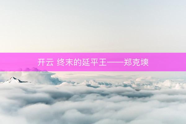 开云 终末的延平王——郑克塽