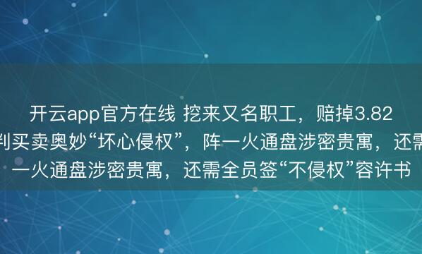 开云app官方在线 挖来又名职工，赔掉3.82亿元！创世纪子公司被判买卖奥妙“坏心侵权”，阵一火通盘涉密贵寓，还需全员签“不侵权”容许书