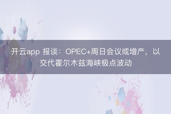 开云app 报谈：OPEC+周日会议或增产，以交代霍尔木兹海峡极点波动