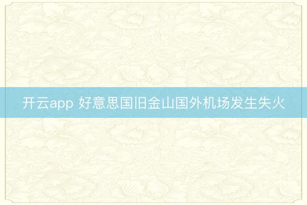 开云app 好意思国旧金山国外机场发生失火