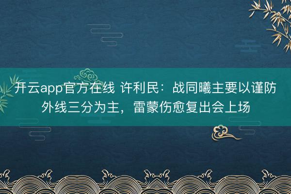 开云app官方在线 许利民:战同曦主要以谨防外线三分为主,雷蒙伤愈复出会上场