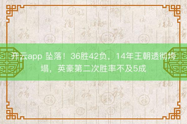 开云app 坠落!36胜42负,14年王朝透彻垮塌,英豪第二次胜率不及5成