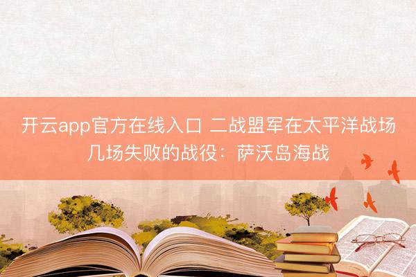 开云app官方在线入口 二战盟军在太平洋战场几场失败的战役：萨沃岛海战