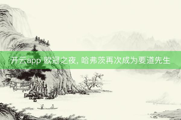 开云app 欧冠之夜， 哈弗茨再次成为要道先生