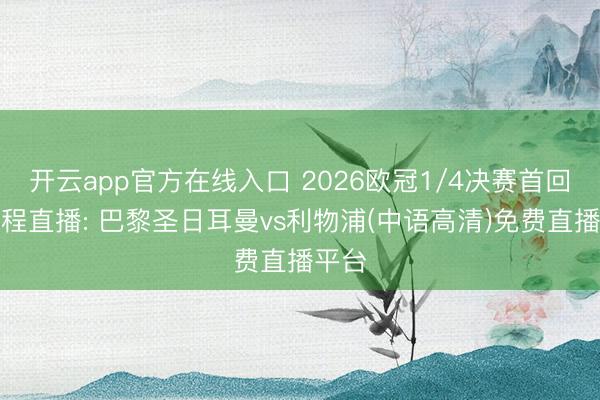 开云app官方在线入口 2026欧冠1/4决赛首回合全程直播: 巴黎圣日耳曼vs利物浦(中语高清)免费直播平台