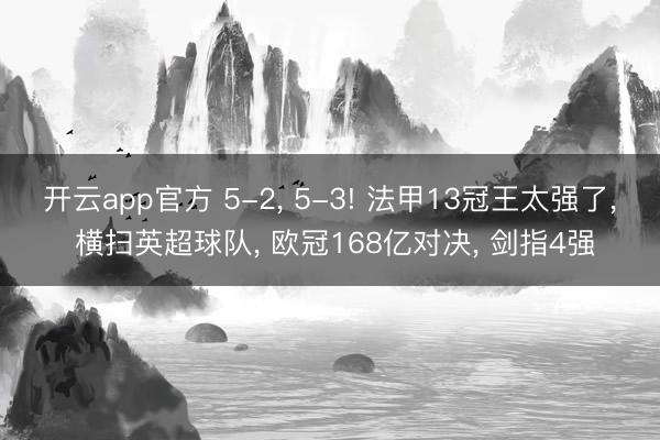 开云app官方 5-2, 5-3! 法甲13冠王太强了, 横扫英超球队, 欧冠168亿对决, 剑指4强