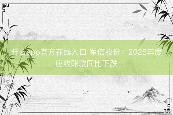 开云app官方在线入口 军信股份：2025年度应收账款同比下跌