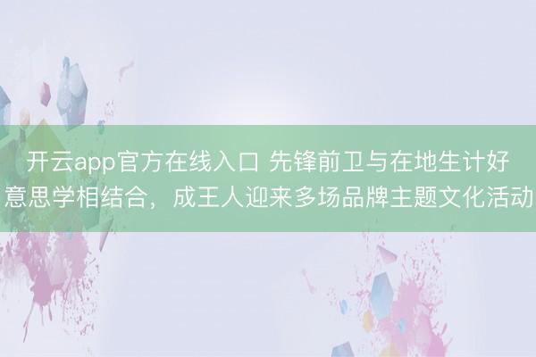 开云app官方在线入口 先锋前卫与在地生计好意思学相结合，成王人迎来多场品牌主题文化活动
