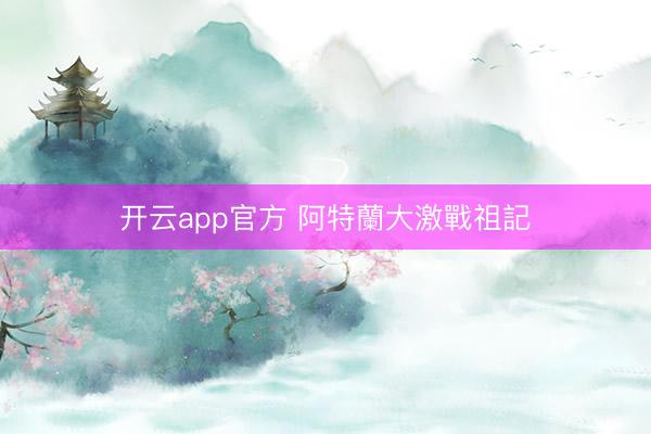 开云app官方 阿特蘭大激戰祖記