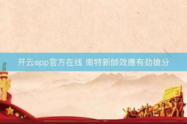 开云app官方在线 南特新帥效應有劲搶分
