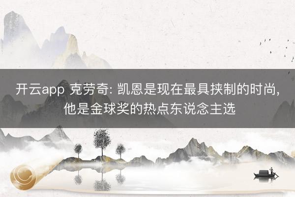 开云app 克劳奇: 凯恩是现在最具挟制的时尚， 他是金球奖的热点东说念主选