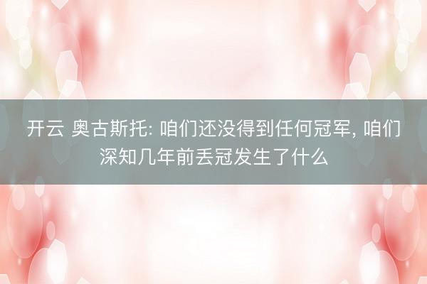 开云 奥古斯托: 咱们还没得到任何冠军， 咱们深知几年前丢冠发生了什么
