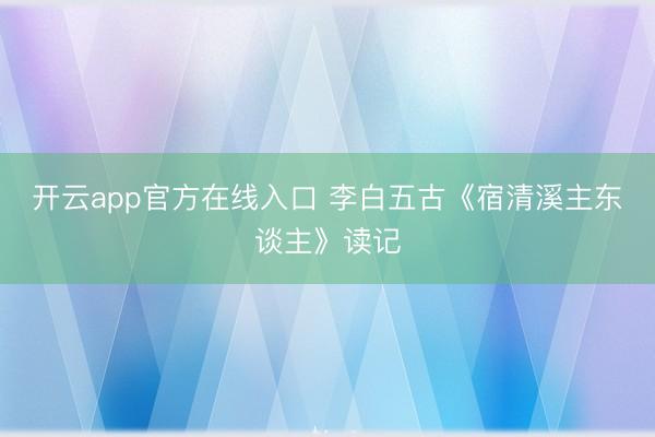 开云app官方在线入口 李白五古《宿清溪主东谈主》读记