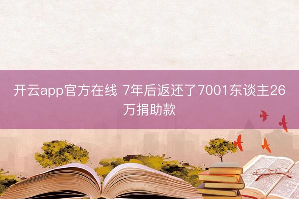 开云app官方在线 7年后返还了7001东谈主26万捐助款