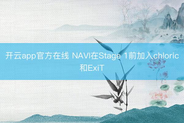 开云app官方在线 NAVI在Stage 1前加入chloric和ExiT