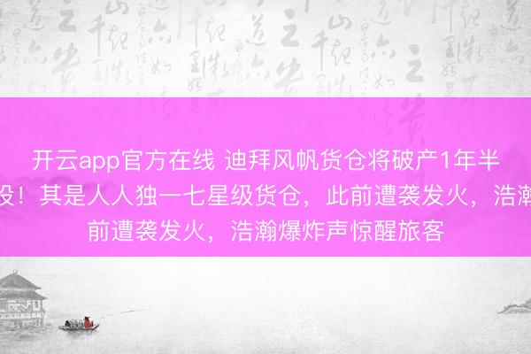 开云app官方在线 迪拜风帆货仓将破产1年半,进行大范围建设!其是人人独一七星级货仓,此前遭袭发火,浩瀚爆炸声惊醒旅客