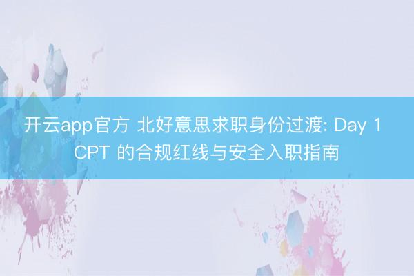 开云app官方 北好意思求职身份过渡: Day 1 CPT 的合规红线与安全入职指南