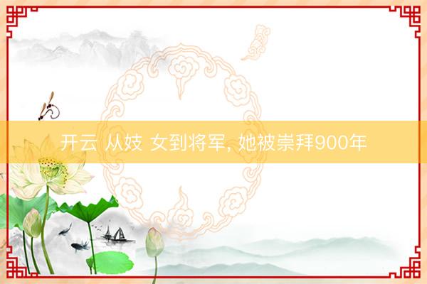 开云 从妓 女到将军, 她被崇拜900年