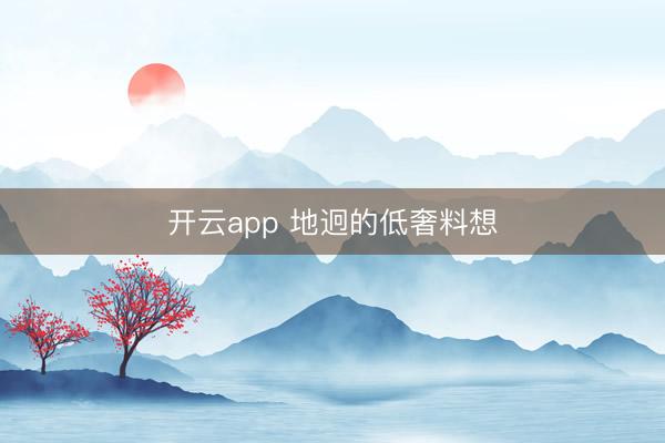 开云app 地迥的低奢料想